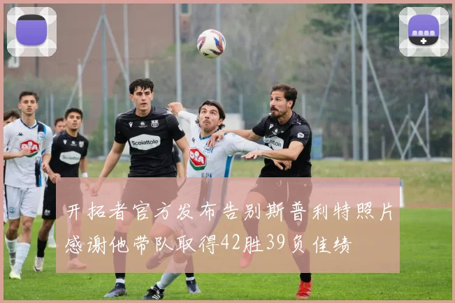 开拓者官方发布告别斯普利特照片感谢他带队取得42胜39负佳绩
