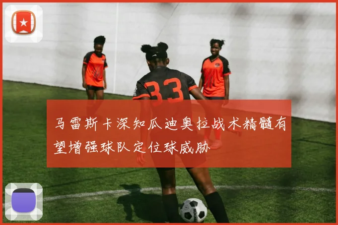 马雷斯卡深知瓜迪奥拉战术精髓有望增强球队定位球威胁