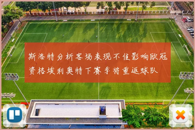 斯洛特分析客场表现不佳影响欧冠资格埃利奥特下赛季将重返球队