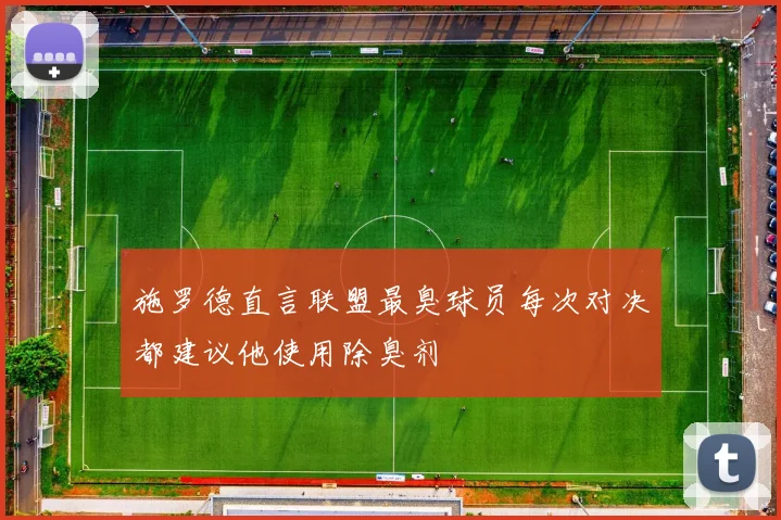 施罗德直言联盟最臭球员每次对决都建议他使用除臭剂