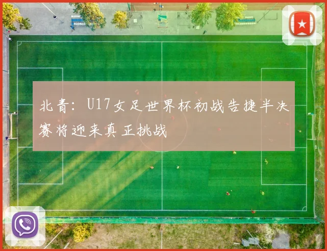 北青：U17女足世界杯初战告捷半决赛将迎来真正挑战
