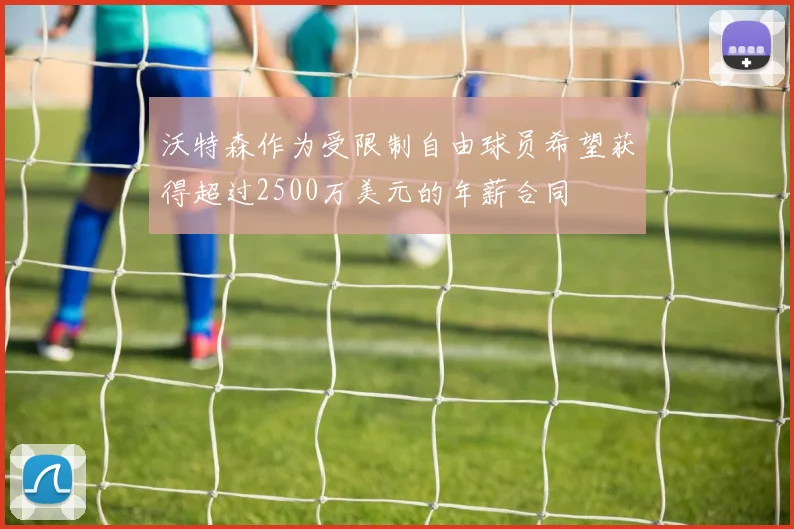 沃特森作为受限制自由球员希望获得超过2500万美元的年薪合同