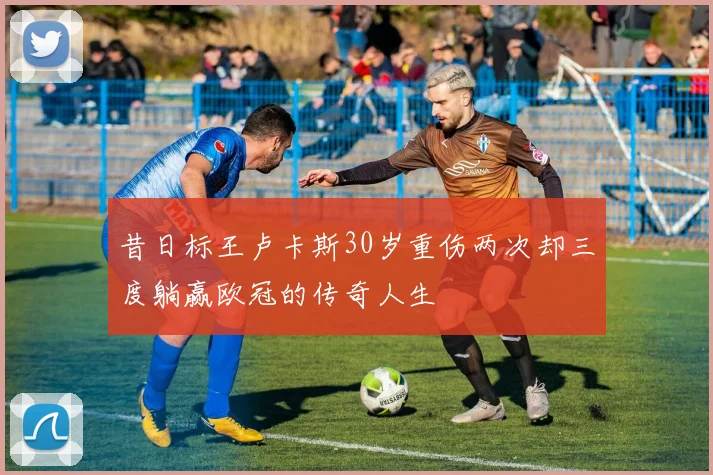 昔日标王卢卡斯30岁重伤两次却三度躺赢欧冠的传奇人生