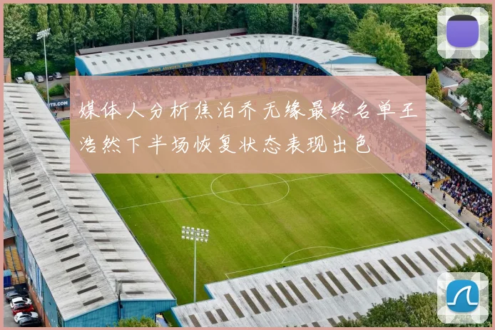 媒体人分析焦泊乔无缘最终名单王浩然下半场恢复状态表现出色